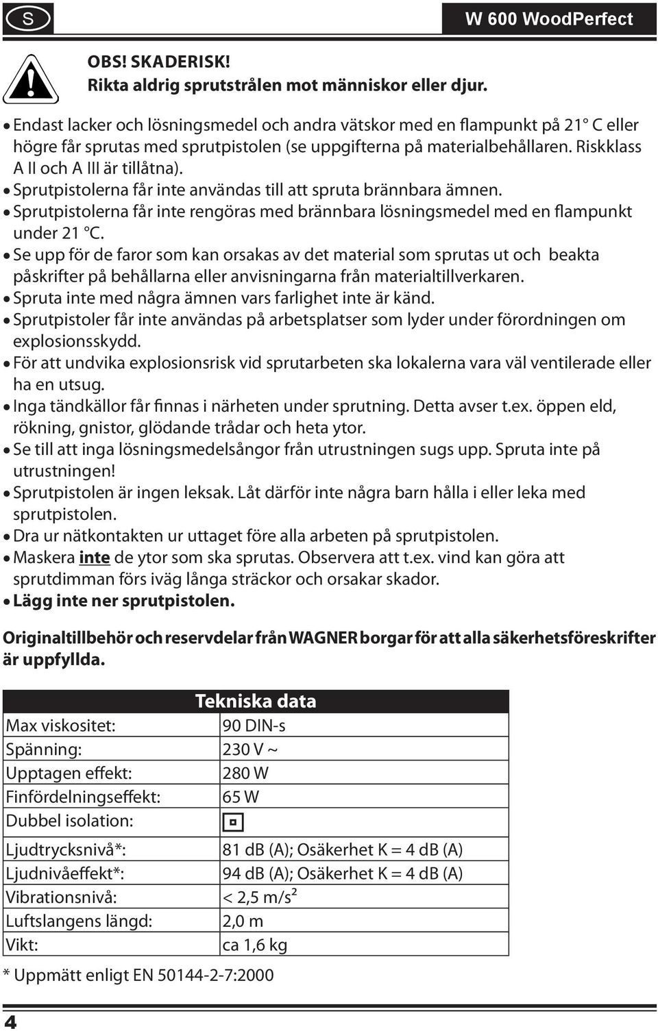 Sprutpistolerna får inte användas till att spruta brännbara ämnen. Sprutpistolerna får inte rengöras med brännbara lösningsmedel med en flampunkt under 21 C.