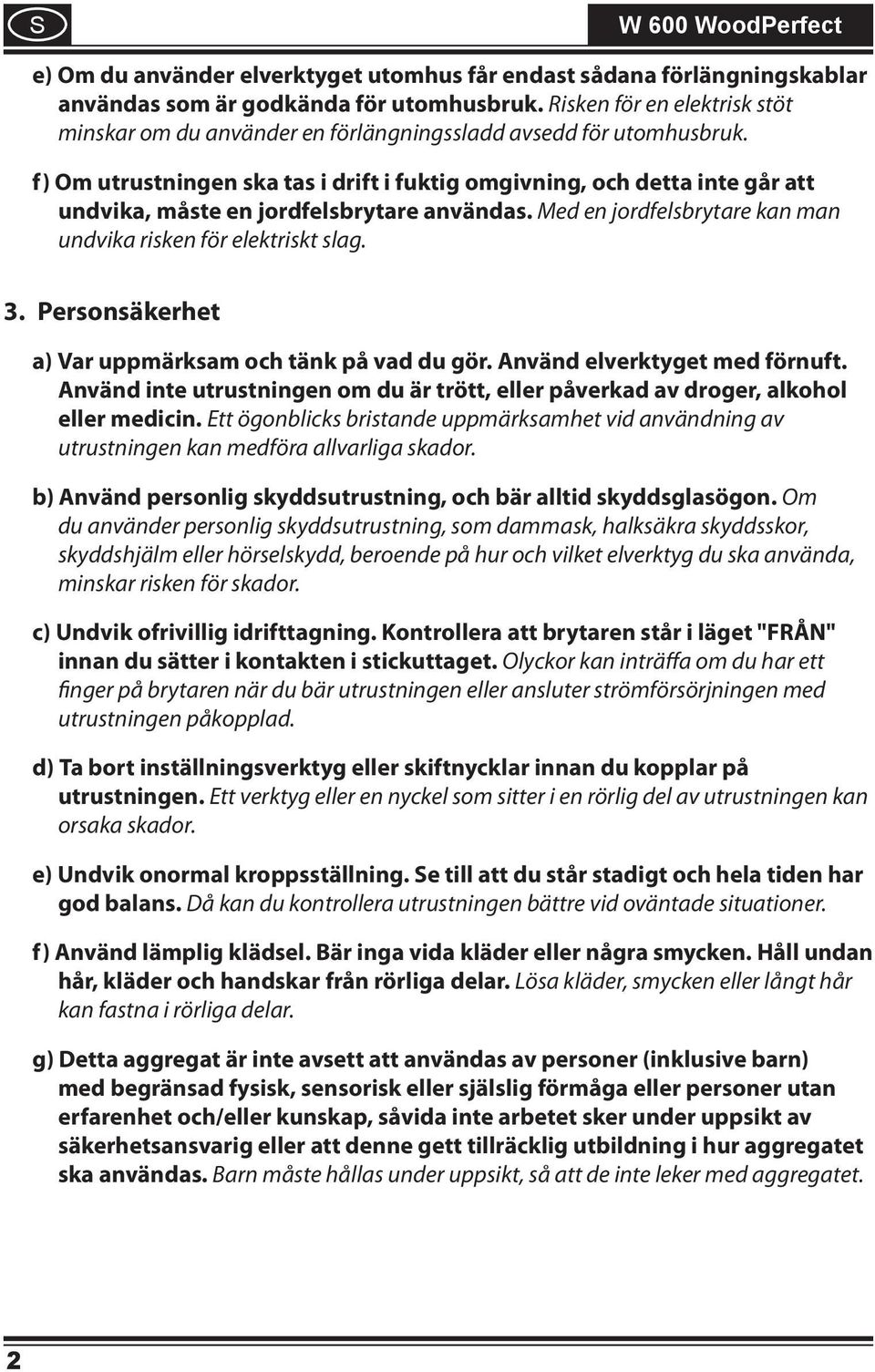f) Om utrustningen ska tas i drift i fuktig omgivning, och detta inte går att undvika, måste en jordfelsbrytare användas. Med en jordfelsbrytare kan man undvika risken för elektriskt slag. 3.
