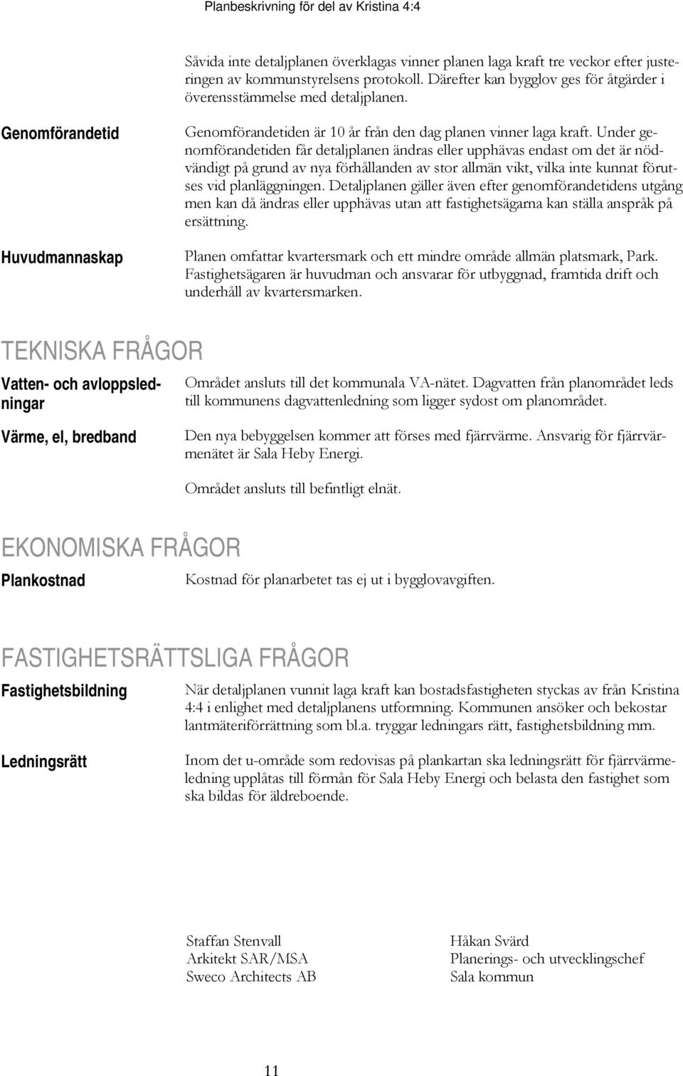 Under genomförandetiden får detaljplanen ändras eller upphävas endast om det är nödvändigt på grund av nya förhållanden av stor allmän vikt, vilka inte kunnat förutses vid planläggningen.