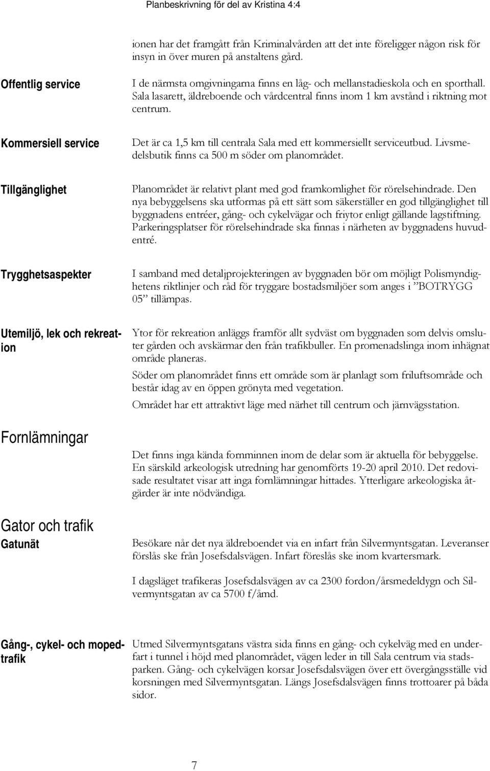 Kommersiell service Det är ca 1,5 km till centrala Sala med ett kommersiellt serviceutbud. Livsmedelsbutik finns ca 500 m söder om planområdet.