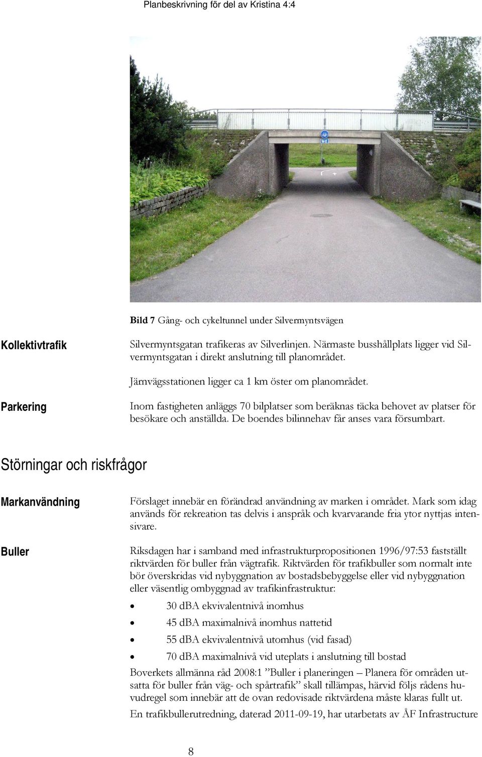 Parkering Inom fastigheten anläggs 70 bilplatser som beräknas täcka behovet av platser för besökare och anställda. De boendes bilinnehav får anses vara försumbart.