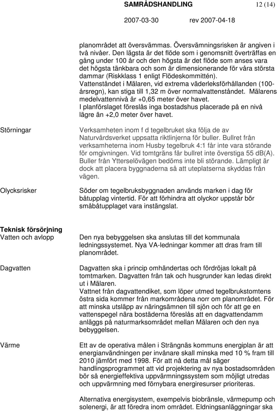 1 enligt Flödeskommittén). Vattenståndet i Mälaren, vid extrema väderleksförhållanden (100- årsregn), kan stiga till 1,32 m över normalvattenståndet.