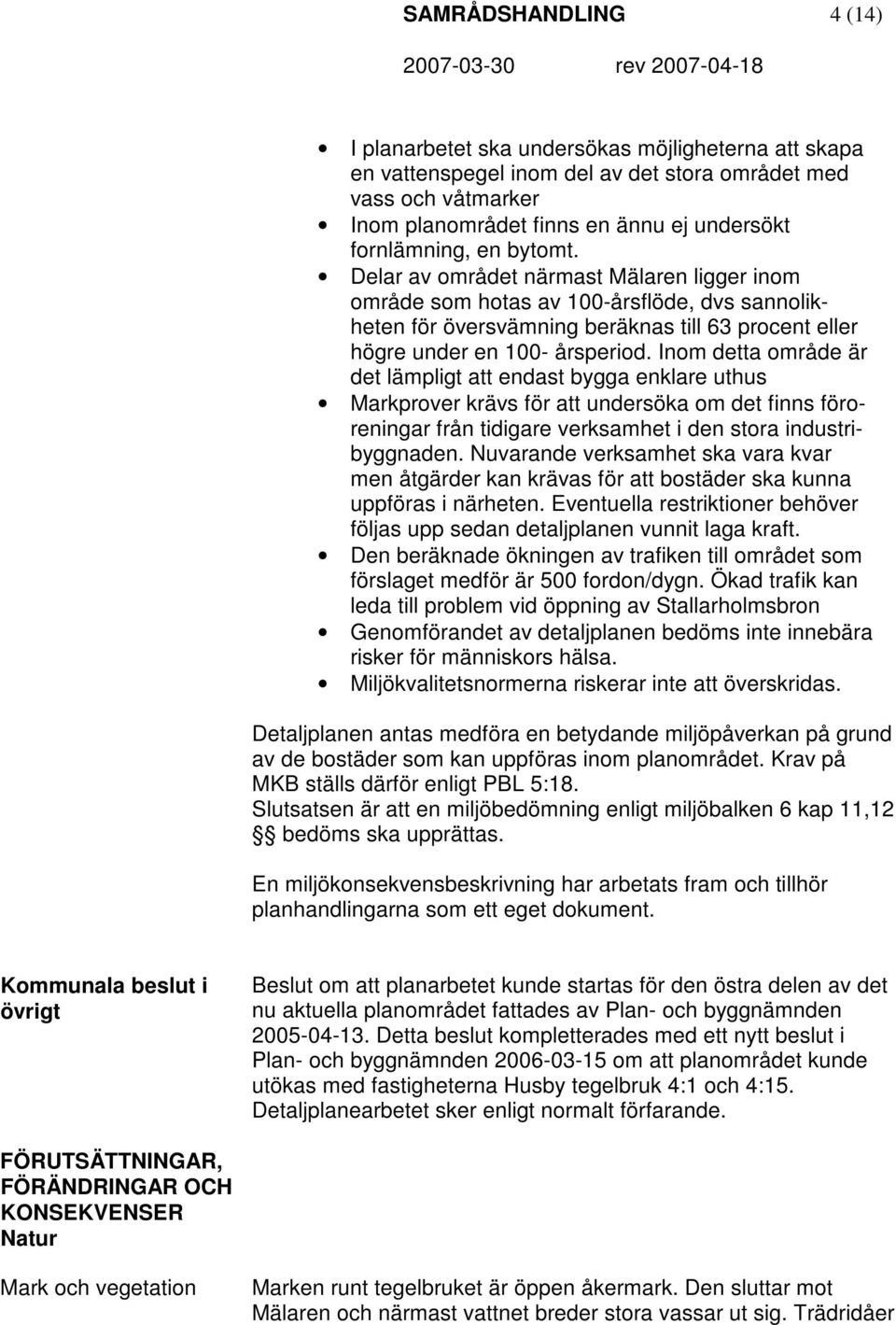 Inom detta område är det lämpligt att endast bygga enklare uthus Markprover krävs för att undersöka om det finns föroreningar från tidigare verksamhet i den stora industribyggnaden.