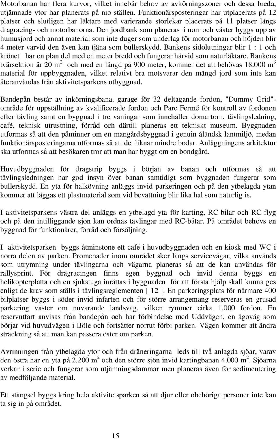 Den jordbank som planeras i norr och väster byggs upp av humusjord och annat material som inte duger som underlag för motorbanan och höjden blir 4 meter varvid den även kan tjäna som bullerskydd.
