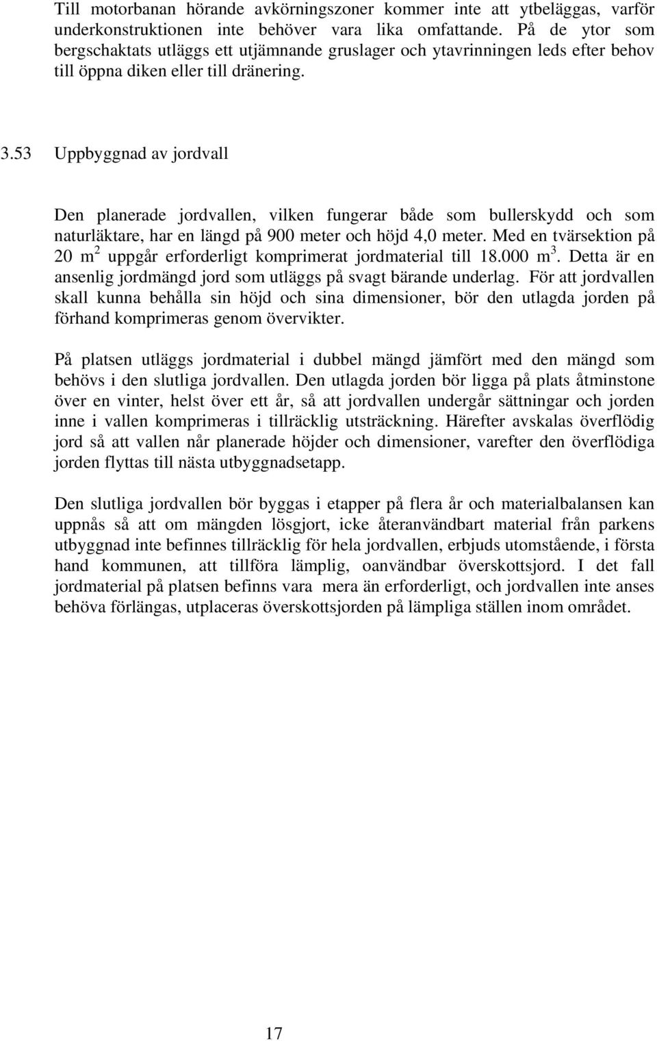 53 Uppbyggnad av jordvall Den planerade jordvallen, vilken fungerar både som bullerskydd och som naturläktare, har en längd på 900 meter och höjd 4,0 meter.