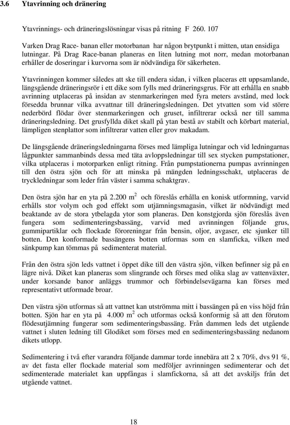 Ytavrinningen kommer således att ske till endera sidan, i vilken placeras ett uppsamlande, längsgående dräneringsrör i ett dike som fylls med dräneringsgrus.