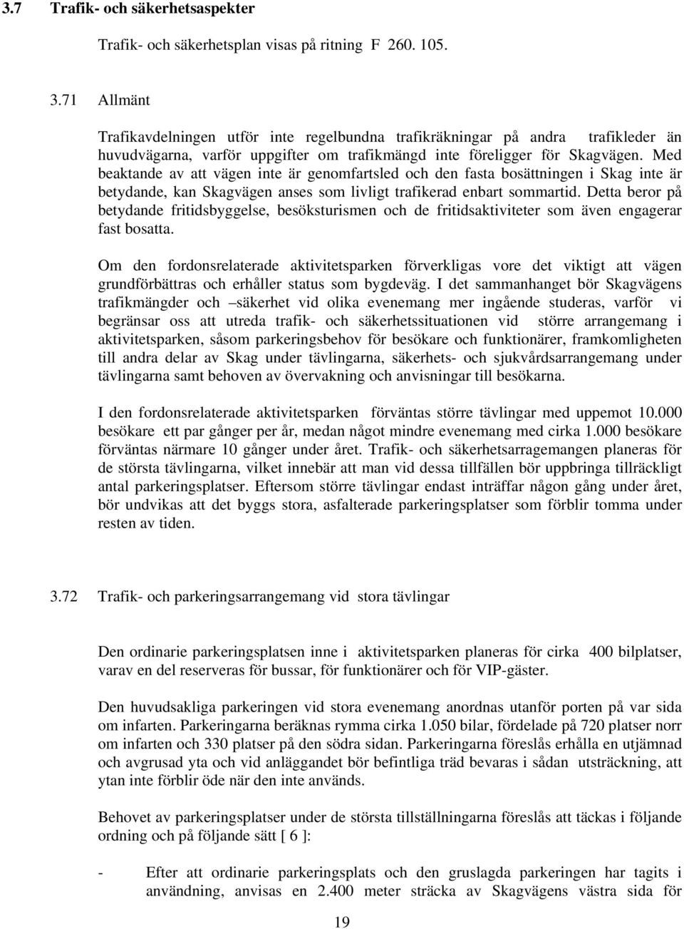 Med beaktande av att vägen inte är genomfartsled och den fasta bosättningen i Skag inte är betydande, kan Skagvägen anses som livligt trafikerad enbart sommartid.