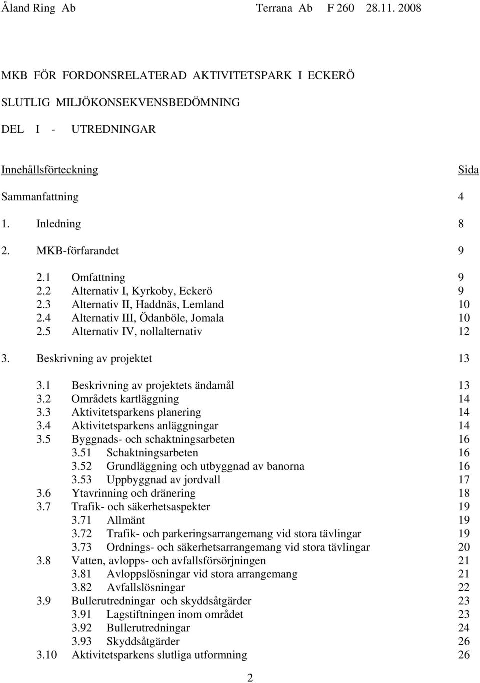 5 Alternativ IV, nollalternativ 12 3. Beskrivning av projektet 13 3.1 Beskrivning av projektets ändamål 13 3.2 Områdets kartläggning 14 3.3 Aktivitetsparkens planering 14 3.