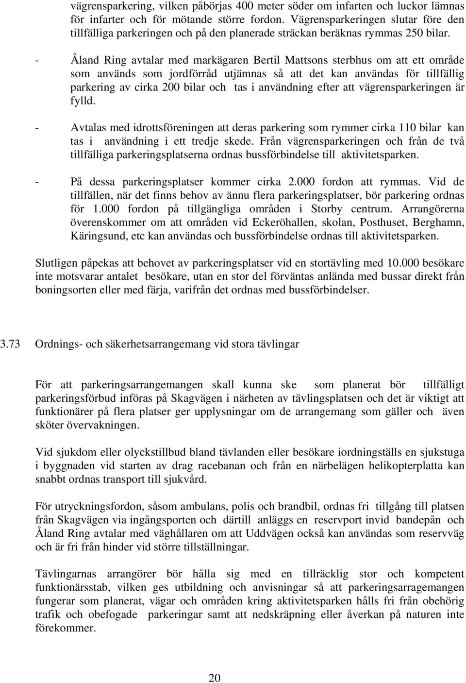 - Åland Ring avtalar med markägaren Bertil Mattsons sterbhus om att ett område som används som jordförråd utjämnas så att det kan användas för tillfällig parkering av cirka 200 bilar och tas i