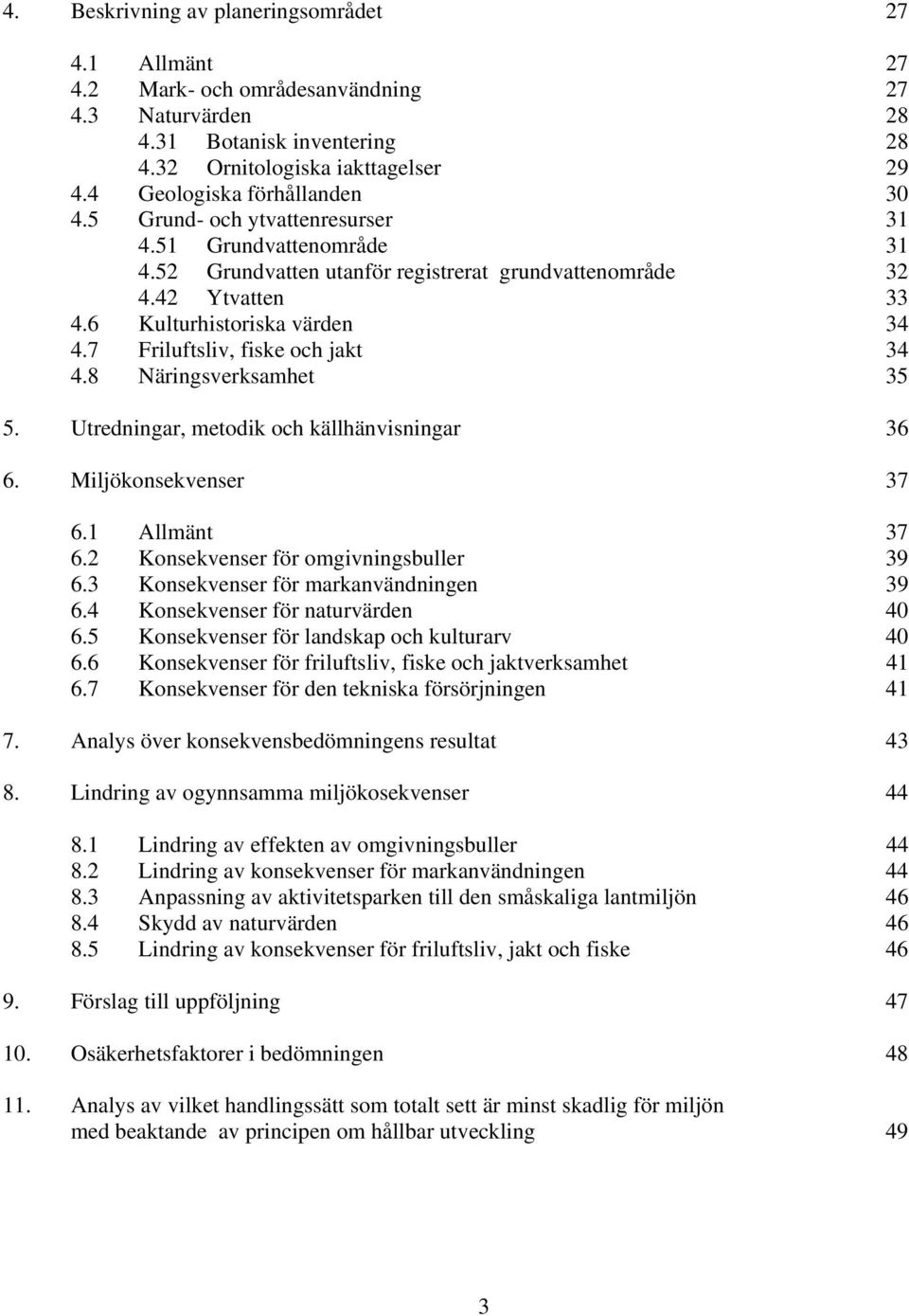 7 Friluftsliv, fiske och jakt 34 4.8 Näringsverksamhet 35 5. Utredningar, metodik och källhänvisningar 36 6. Miljökonsekvenser 37 6.1 Allmänt 37 6.2 Konsekvenser för omgivningsbuller 39 6.