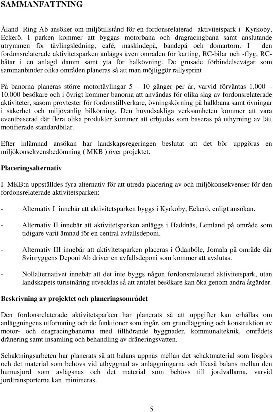 I den fordonsrelaterade aktivitetsparken anläggs även områden för karting, RC-bilar och -flyg, RCbåtar i en anlagd damm samt yta för halkövning.