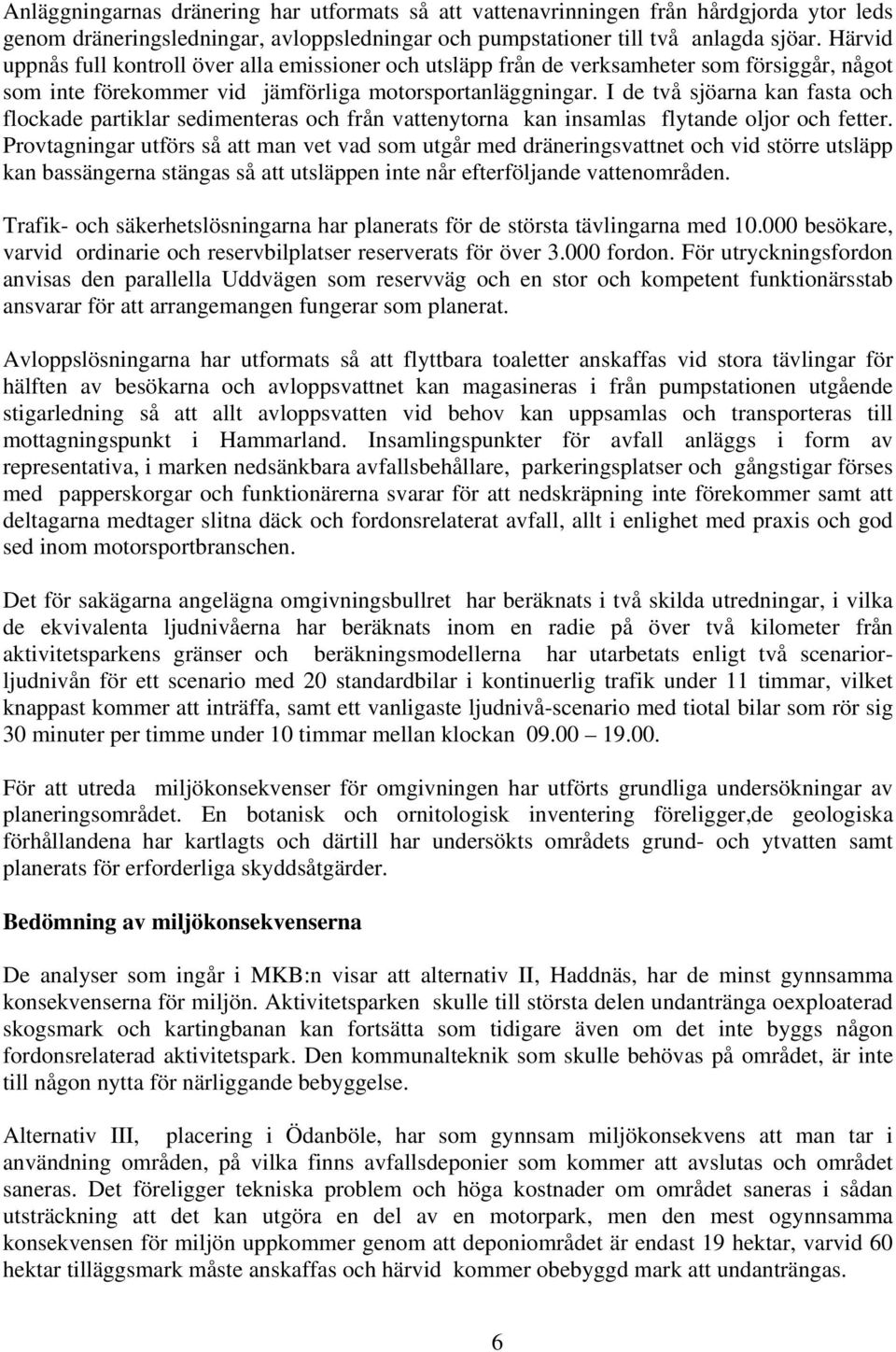 I de två sjöarna kan fasta och flockade partiklar sedimenteras och från vattenytorna kan insamlas flytande oljor och fetter.