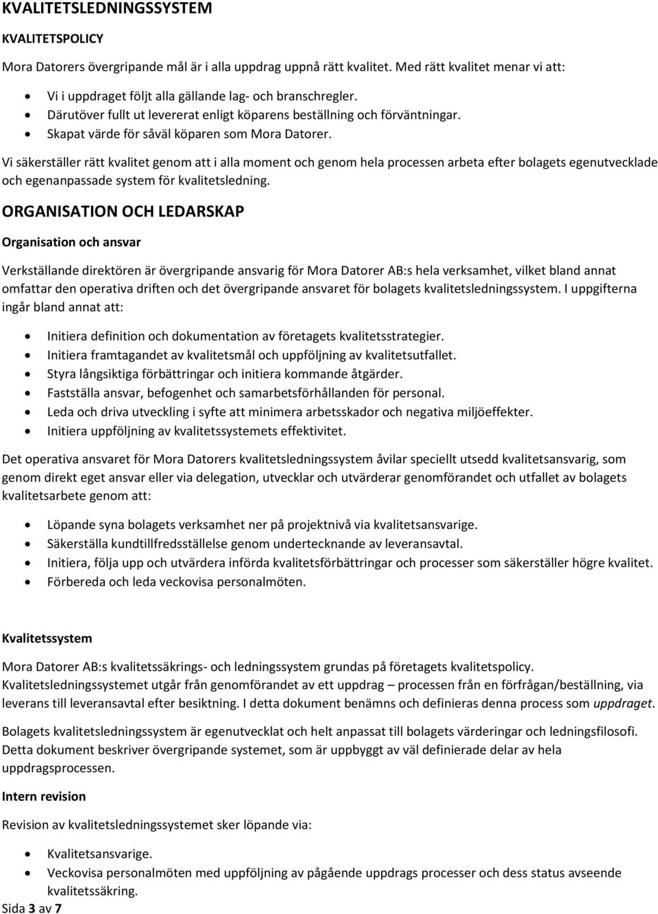 Vi säkerställer rätt kvalitet genom att i alla moment och genom hela processen arbeta efter bolagets egenutvecklade och egenanpassade system för kvalitetsledning.