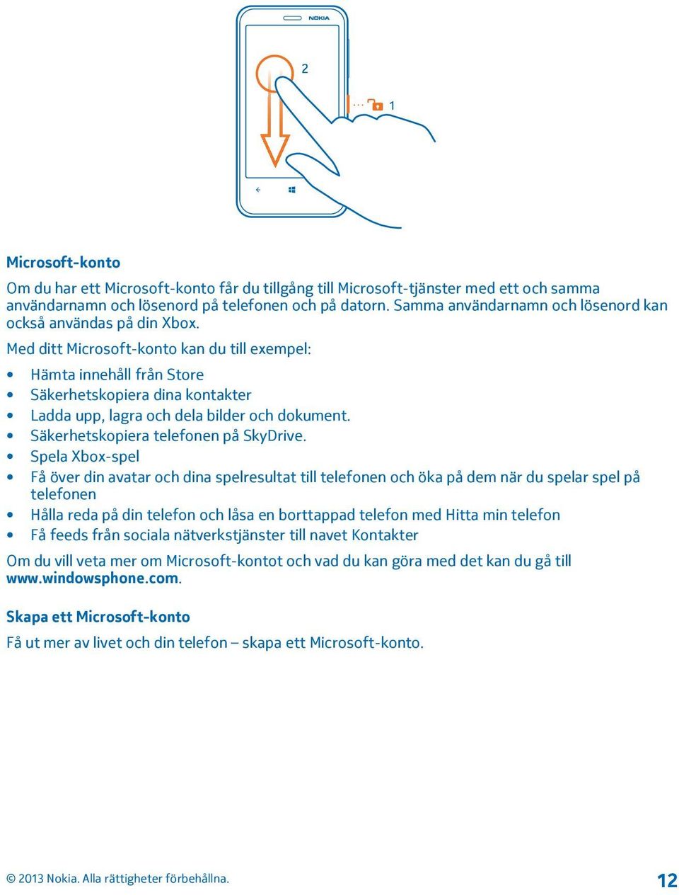 Med ditt Microsoft-konto kan du till exempel: Hämta innehåll från Store Säkerhetskopiera dina kontakter Ladda upp, lagra och dela bilder och dokument. Säkerhetskopiera telefonen på SkyDrive.