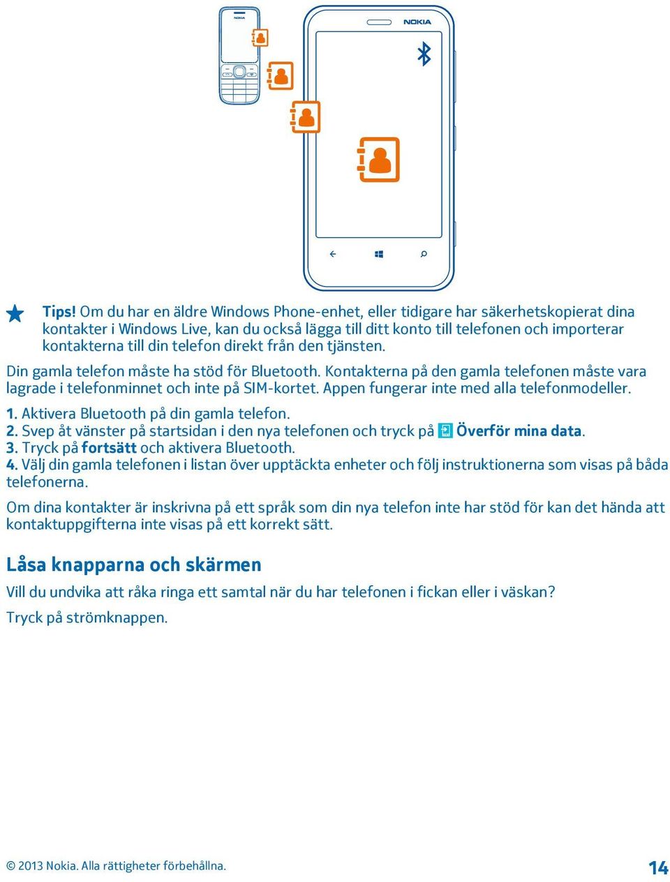 Appen fungerar inte med alla telefonmodeller. 1. Aktivera Bluetooth på din gamla telefon. 2. Svep åt vänster på startsidan i den nya telefonen och tryck på Överför mina data. 3.