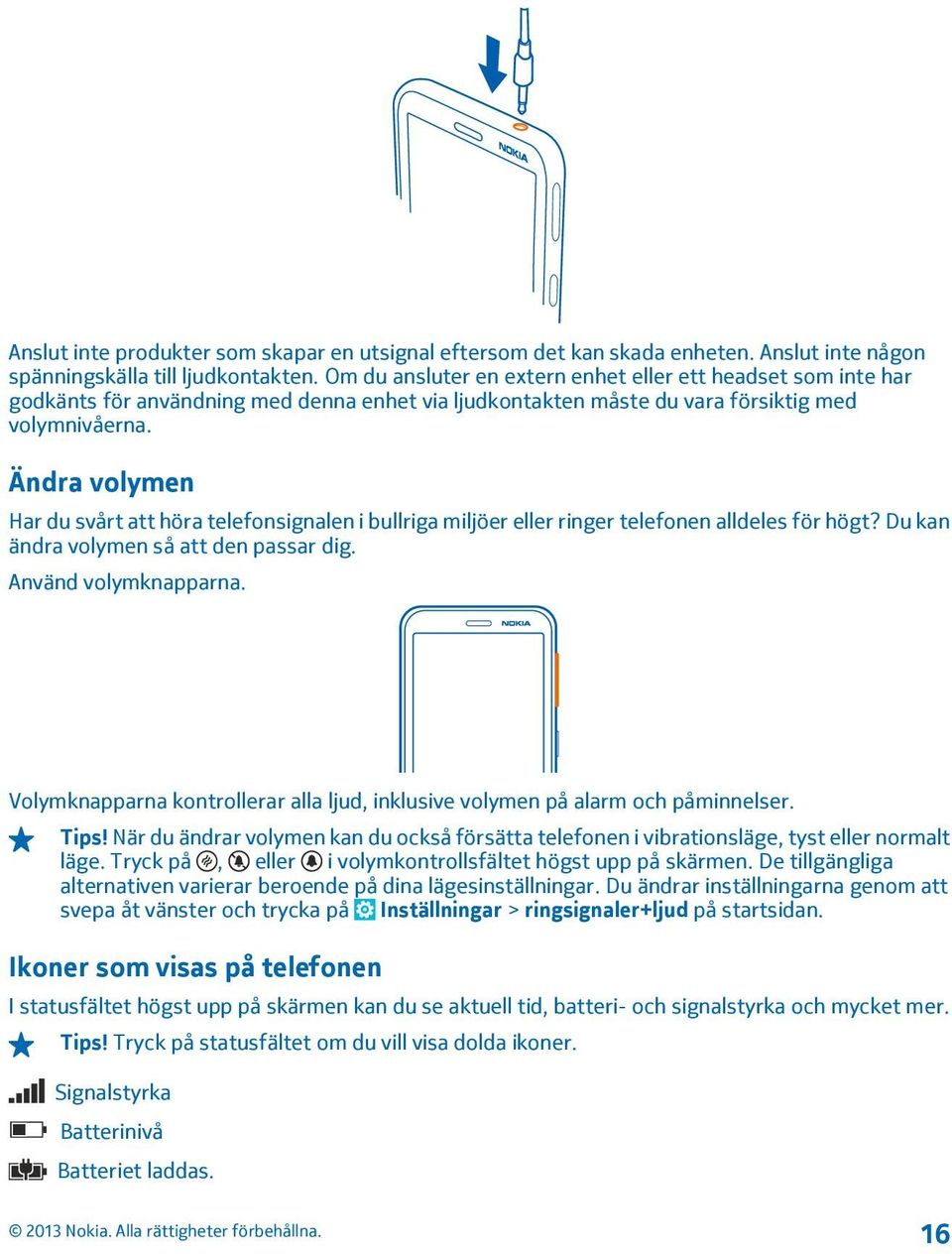 Ändra volymen Har du svårt att höra telefonsignalen i bullriga miljöer eller ringer telefonen alldeles för högt? Du kan ändra volymen så att den passar dig. Använd volymknapparna.