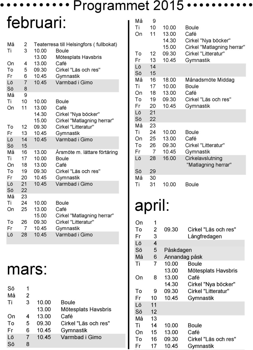 45 Varmbad i Gimo Sö 15 Må 16 13.00 Årsmöte m. lättare förtäring Ti 17 10.00 Boule On 18 13.00 Café To 19 09.30 Cirkel "Läs och res" Fr 20 10.45 Gymnastik Lö 21 10.