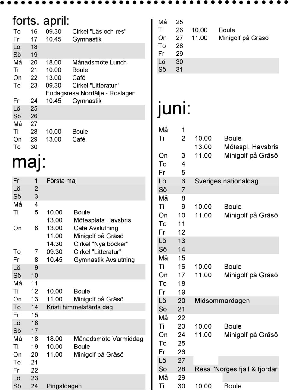 00 Café To 30 maj: Fr 1 Första maj Lö 2 Sö 3 Må 4 Ti 5 10.00 Boule 13.00 Mötesplats Havsbris On 6 13.00 Café Avslutning 11.00 Minigolf på Gräsö 14.30 Cirkel "Nya böcker" To 7 09.