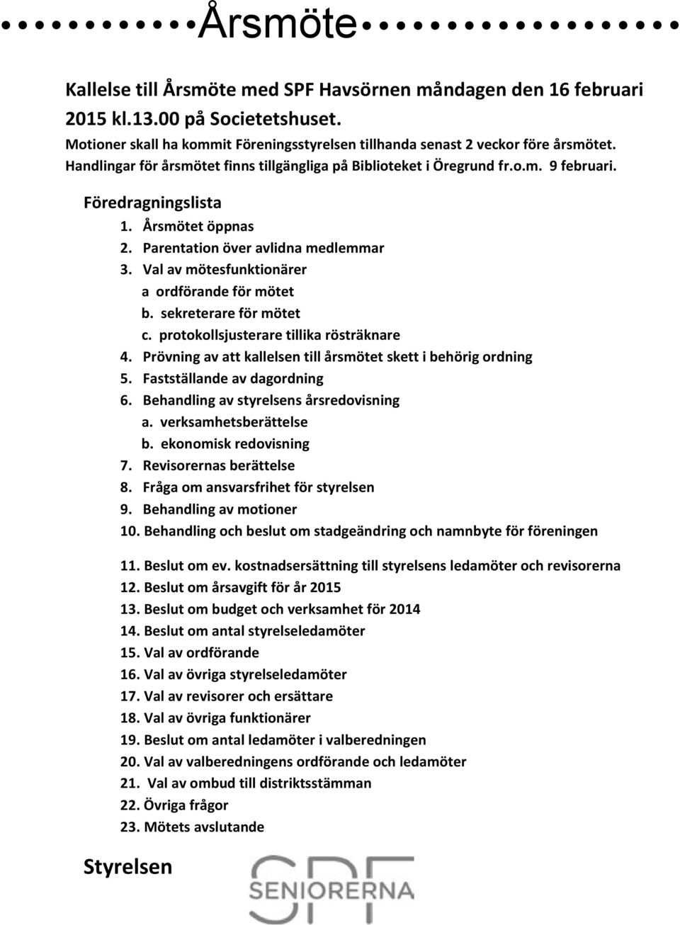 Val av mötesfunktionärer a ordförande för mötet b. sekreterare för mötet c. protokollsjusterare tillika rösträknare 4. Prövning av att kallelsen till årsmötet skett i behörig ordning 5.