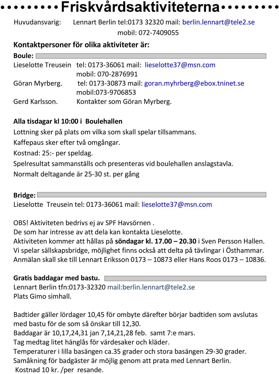 se mobil: 072-7409055 Kontaktpersoner för olika aktiviteter är: Boule: Kontaktpersoner för olika aktiviteter är: Lieselotte Boule: Treusein tel: 0173-36061 mail: lieselotte37@msn.