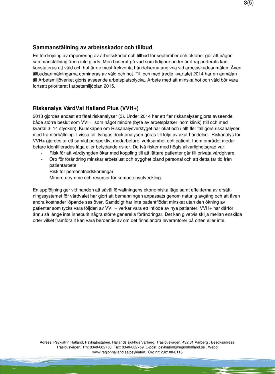 Även tillbudsanmälningarna domineras av våld och hot. Till och med tredje kvartalet 2014 har en anmälan till Arbetsmiljöverket gjorts avseende arbetsplatsolycka.
