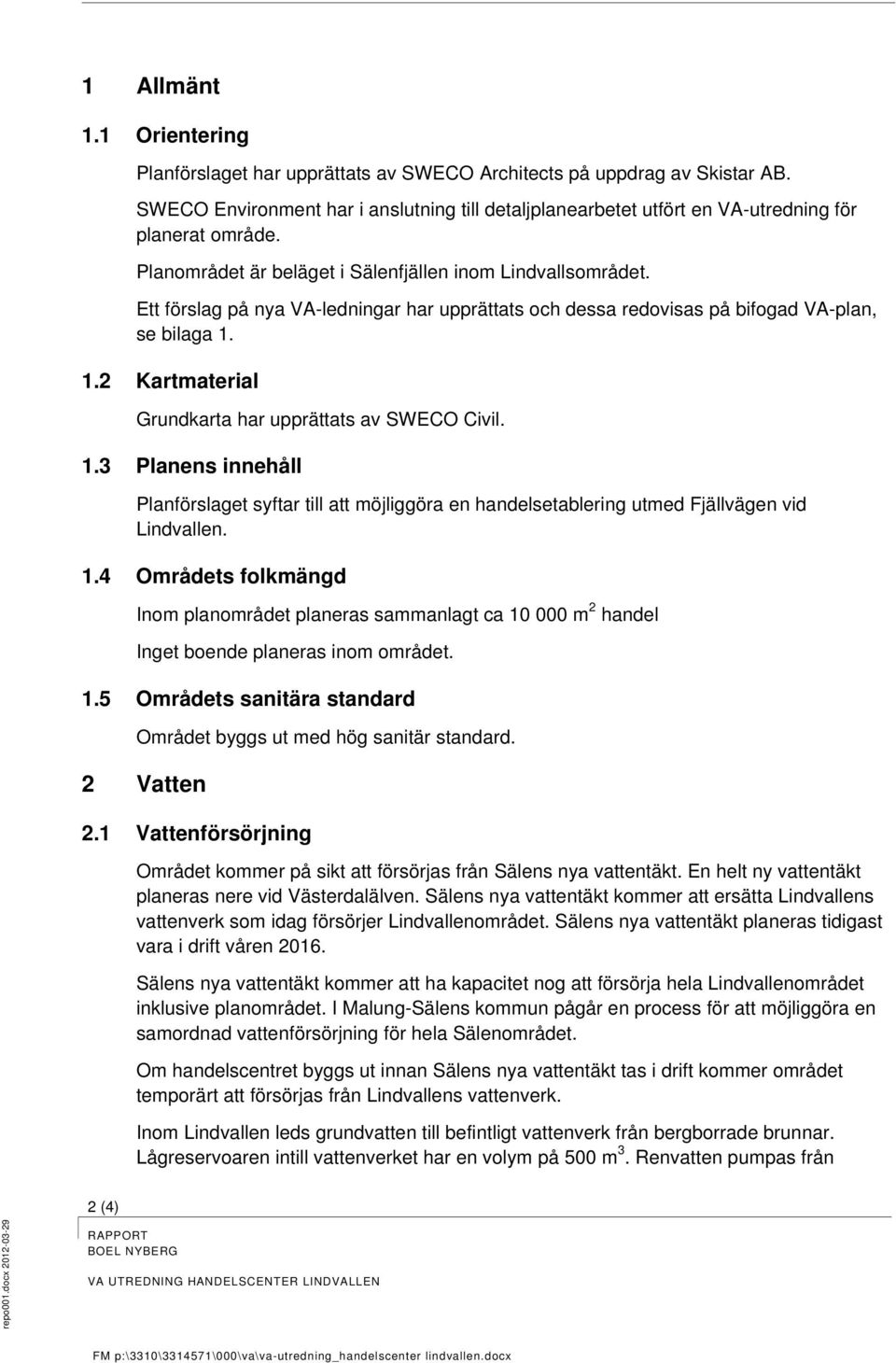 Ett förslag på nya VA-ledningar har upprättats och dessa redovisas på bifogad VA-plan, se bilaga 1.