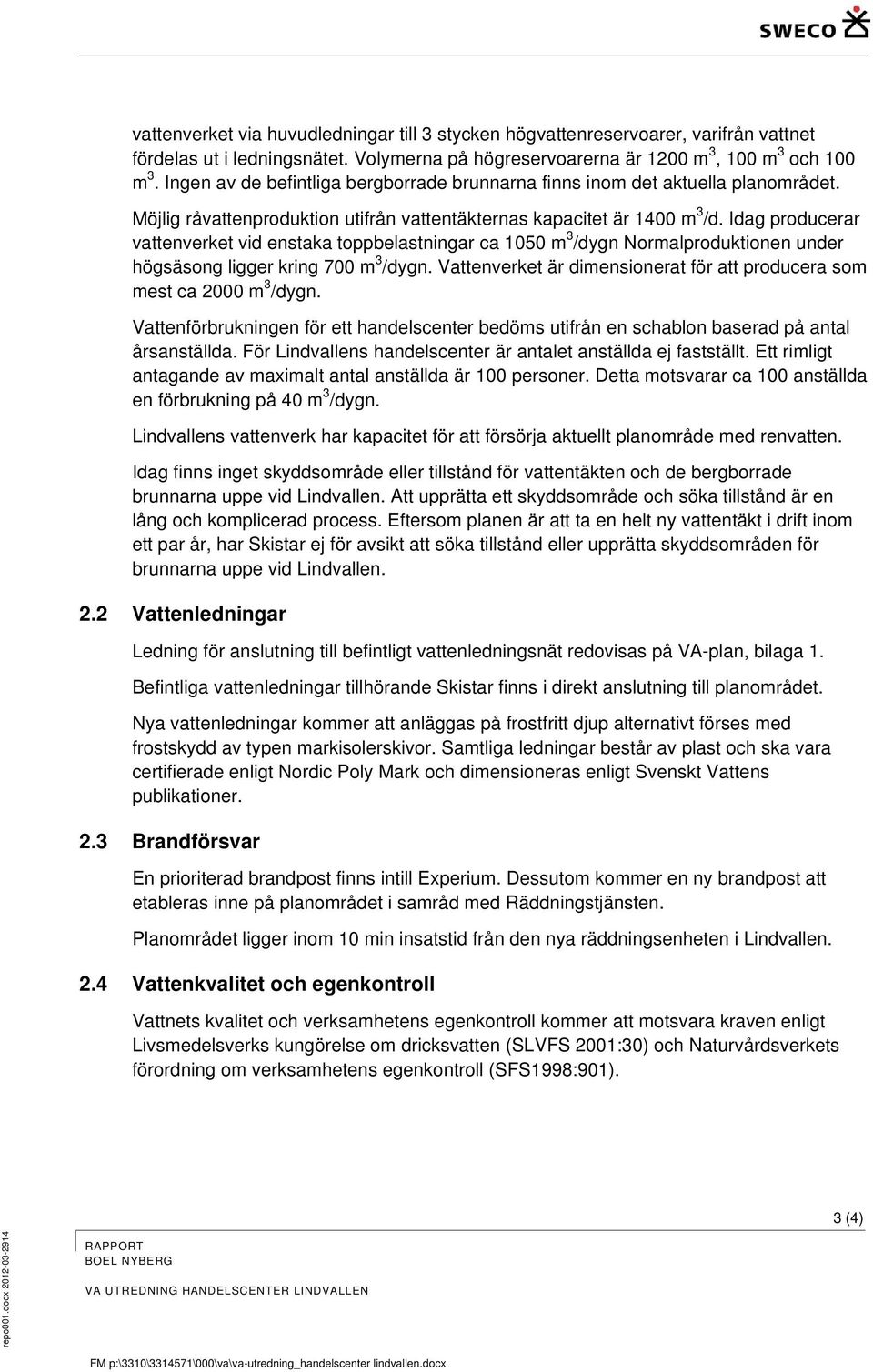 Idag producerar vattenverket vid enstaka toppbelastningar ca 1050 m 3 /dygn Normalproduktionen under högsäsong ligger kring 700 m 3 /dygn.