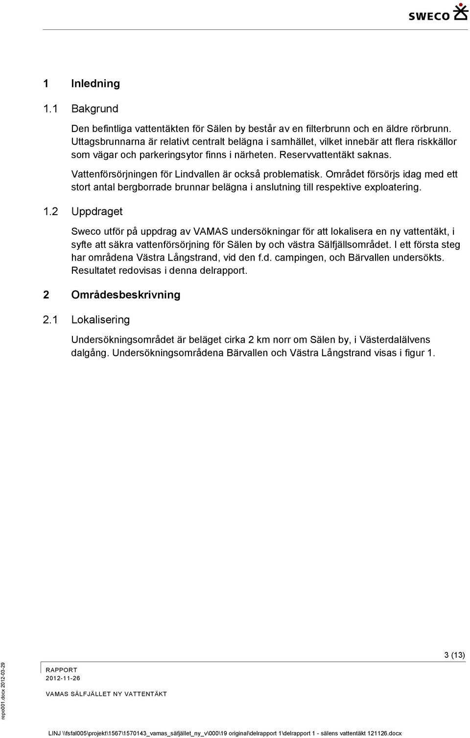 Vattenförsörjningen för Lindvallen är också problematisk. Området försörjs idag med ett stort antal bergborrade brunnar belägna i anslutning till respektive exploatering. 1.