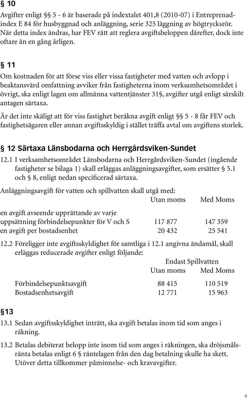 11 Om kostnaden för att förse viss eller vissa fastigheter med vatten och avlopp i beaktansvärd omfattning avviker från fastigheterna inom verksamhetsområdet i övrigt, ska enligt lagen om allmänna
