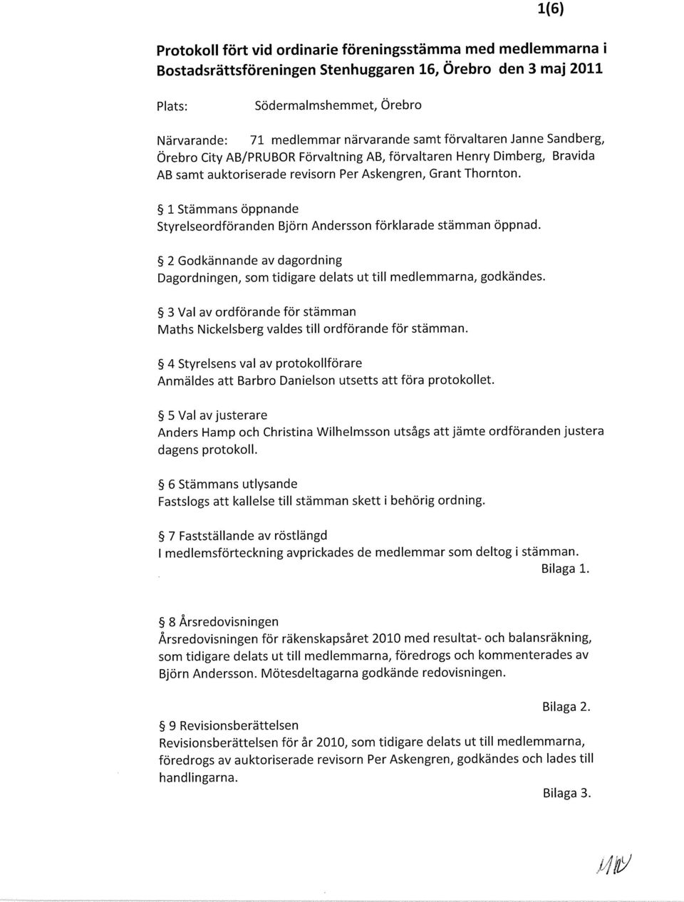 1 Stämmans öppnande Styrelseordföranden Björn Andersson förklarade stämman öppnad. 2 Godkännande av dagordning Dagordningen, som tidigare delats ut till medlemmarna, godkändes.