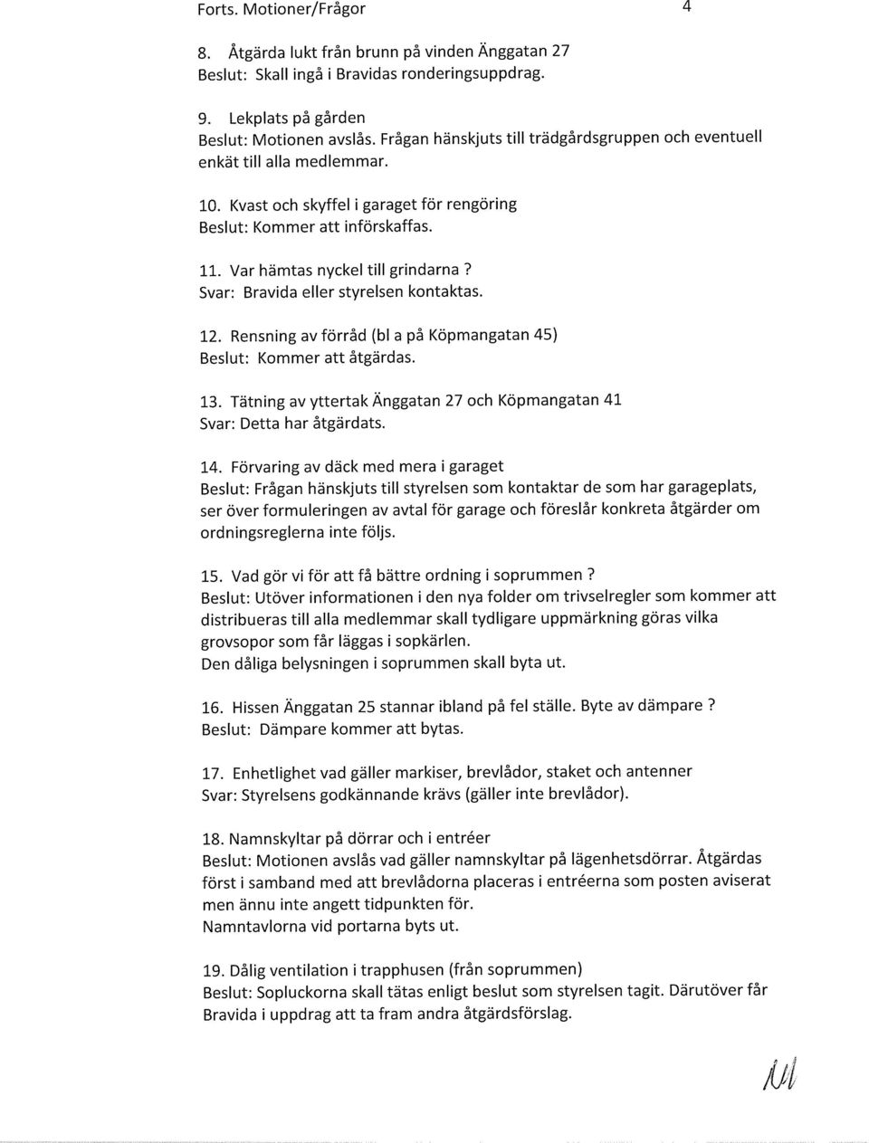 Svar: Bravida eller styrelsen kontaktas. 12. Rensning av förråd (bl a på Köpmangatan 45) Beslut: Kommer att åtgärdas. 13.