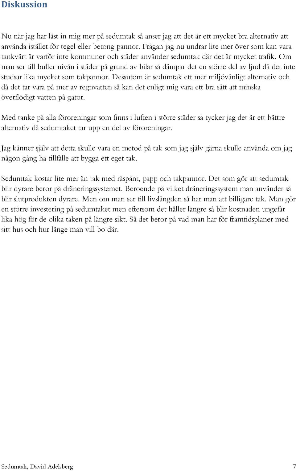 Om man ser till buller nivån i städer på grund av bilar så dämpar det en större del av ljud då det inte studsar lika mycket som takpannor.