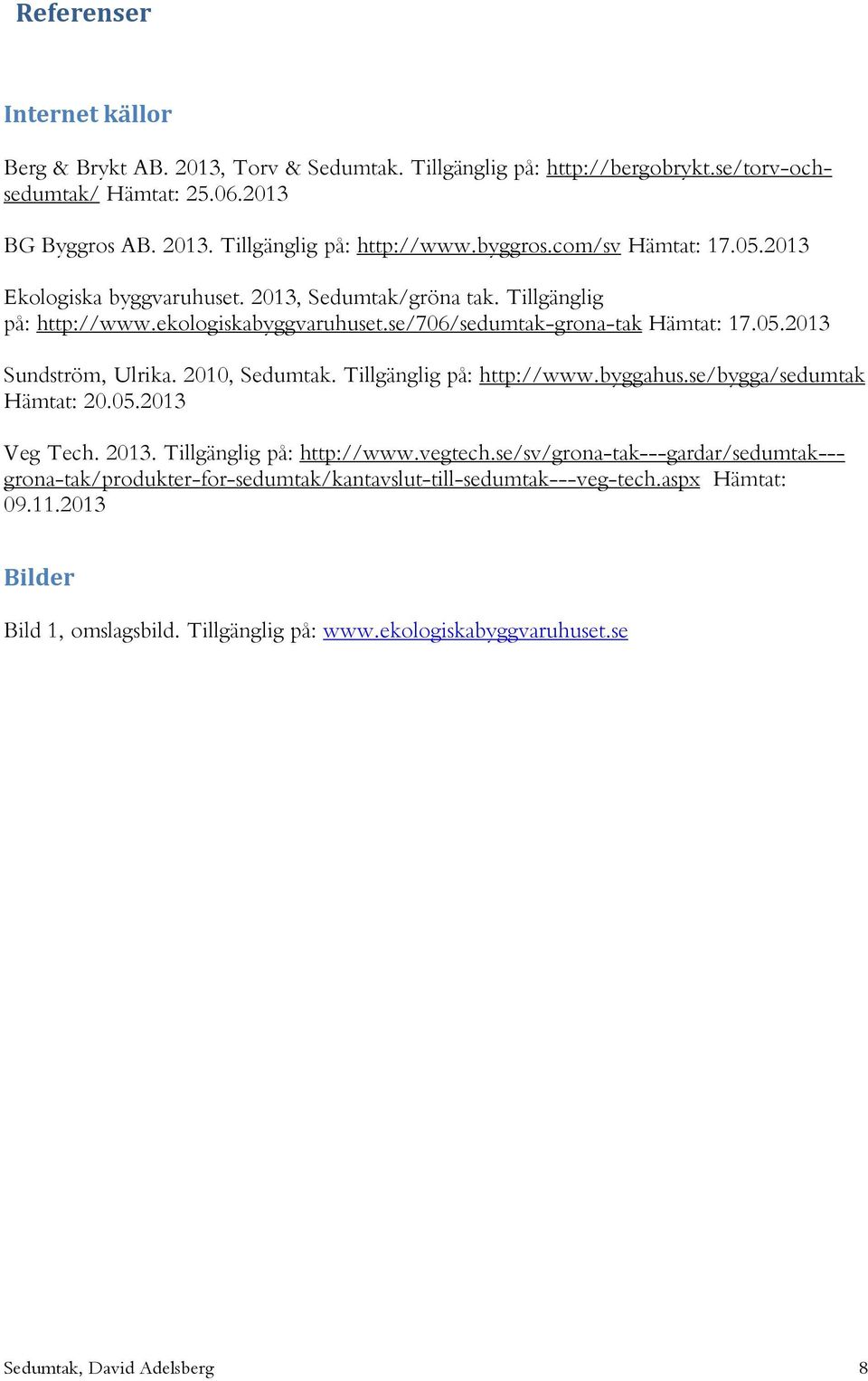 2010, Sedumtak. Tillgänglig på: http://www.byggahus.se/bygga/sedumtak Hämtat: 20.05.2013 Veg Tech. 2013. Tillgänglig på: http://www.vegtech.