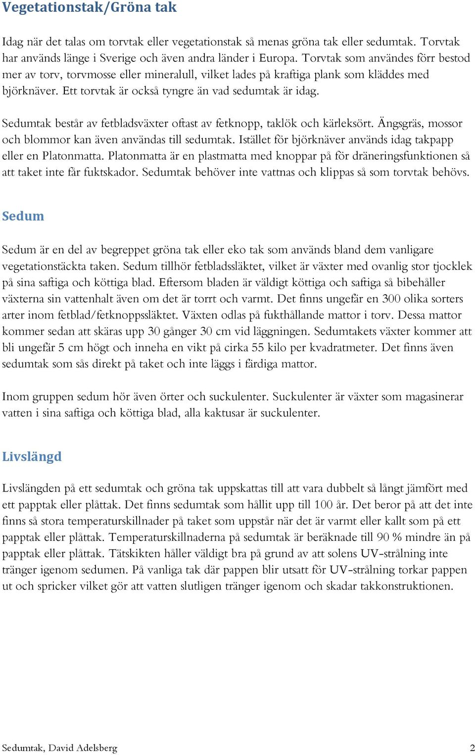 Sedumtak består av fetbladsväxter oftast av fetknopp, taklök och kärleksört. Ängsgräs, mossor och blommor kan även användas till sedumtak.