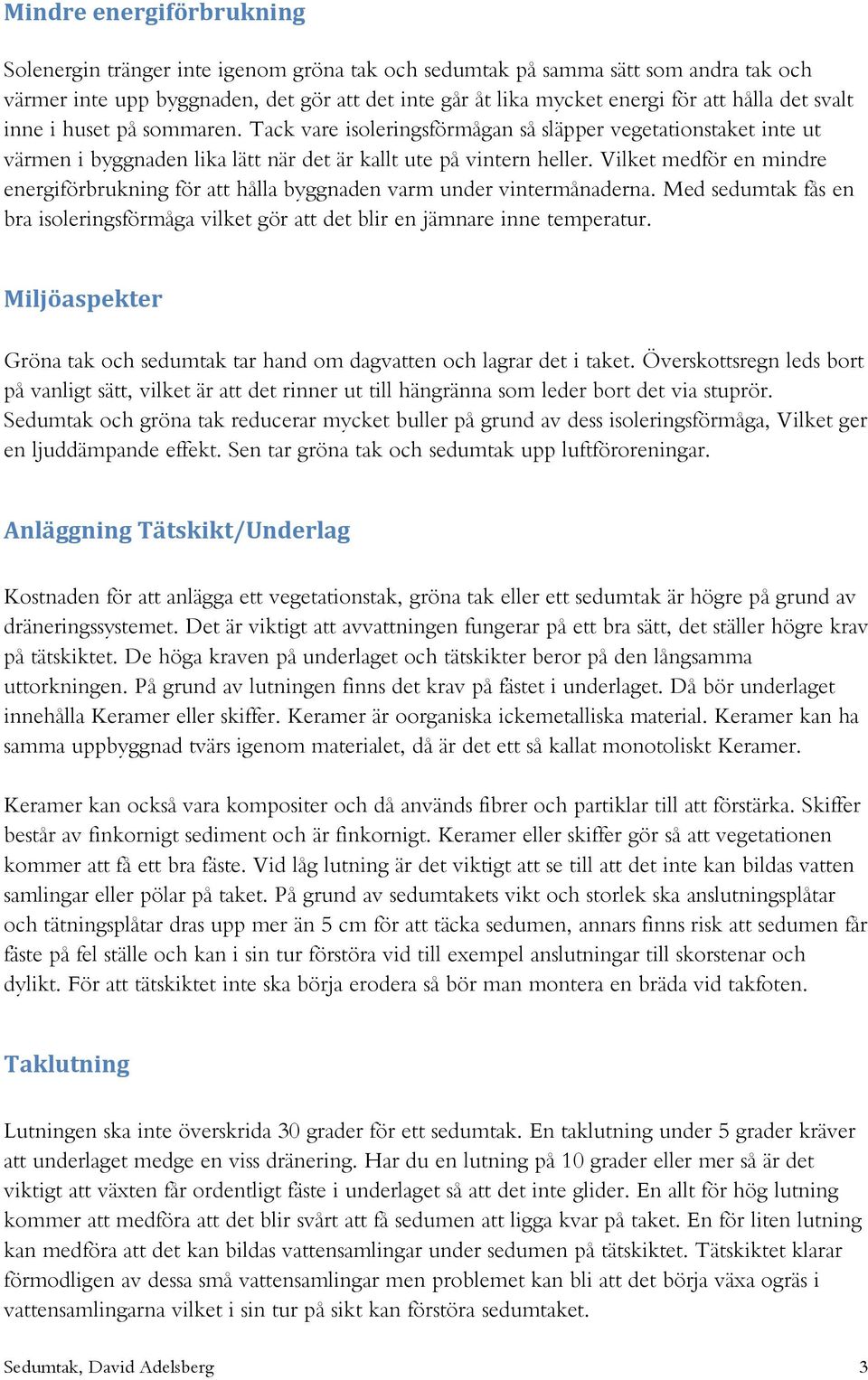 Vilket medför en mindre energiförbrukning för att hålla byggnaden varm under vintermånaderna. Med sedumtak fås en bra isoleringsförmåga vilket gör att det blir en jämnare inne temperatur.