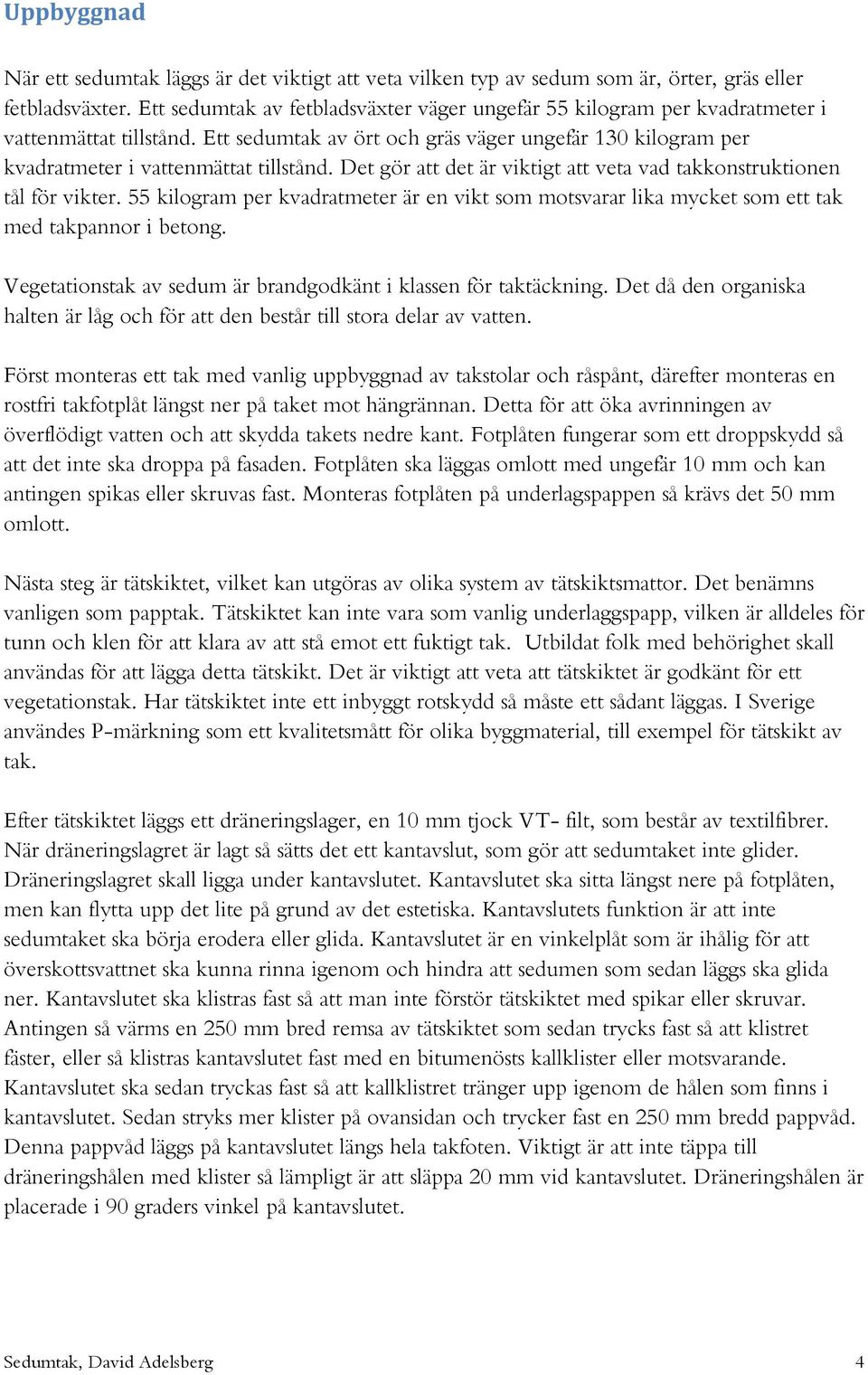 Det gör att det är viktigt att veta vad takkonstruktionen tål för vikter. 55 kilogram per kvadratmeter är en vikt som motsvarar lika mycket som ett tak med takpannor i betong.