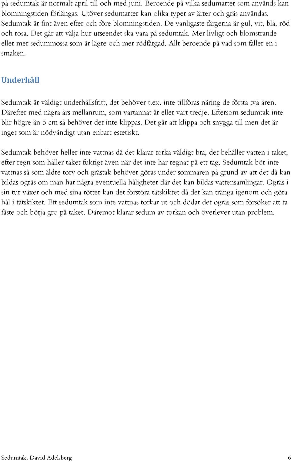 Mer livligt och blomstrande eller mer sedummossa som är lägre och mer rödfärgad. Allt beroende på vad som faller en i smaken. Underhåll Sedumtak är väldigt underhållsfritt, det behöver t.ex.