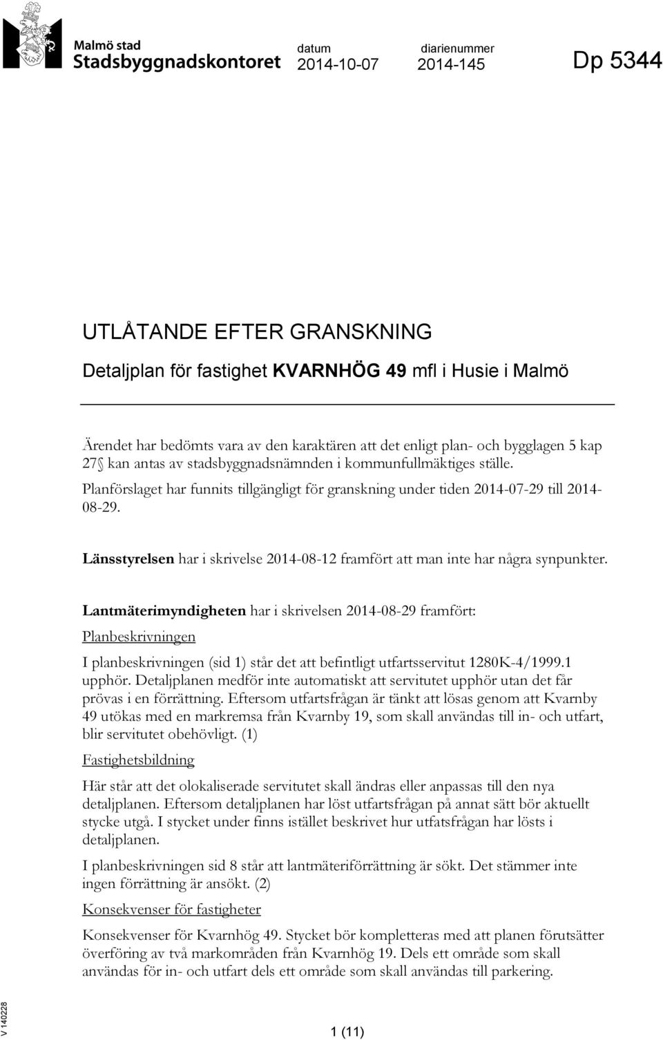 Länsstyrelsen har i skrivelse 2014-08-12 framfört att man inte har några synpunkter.