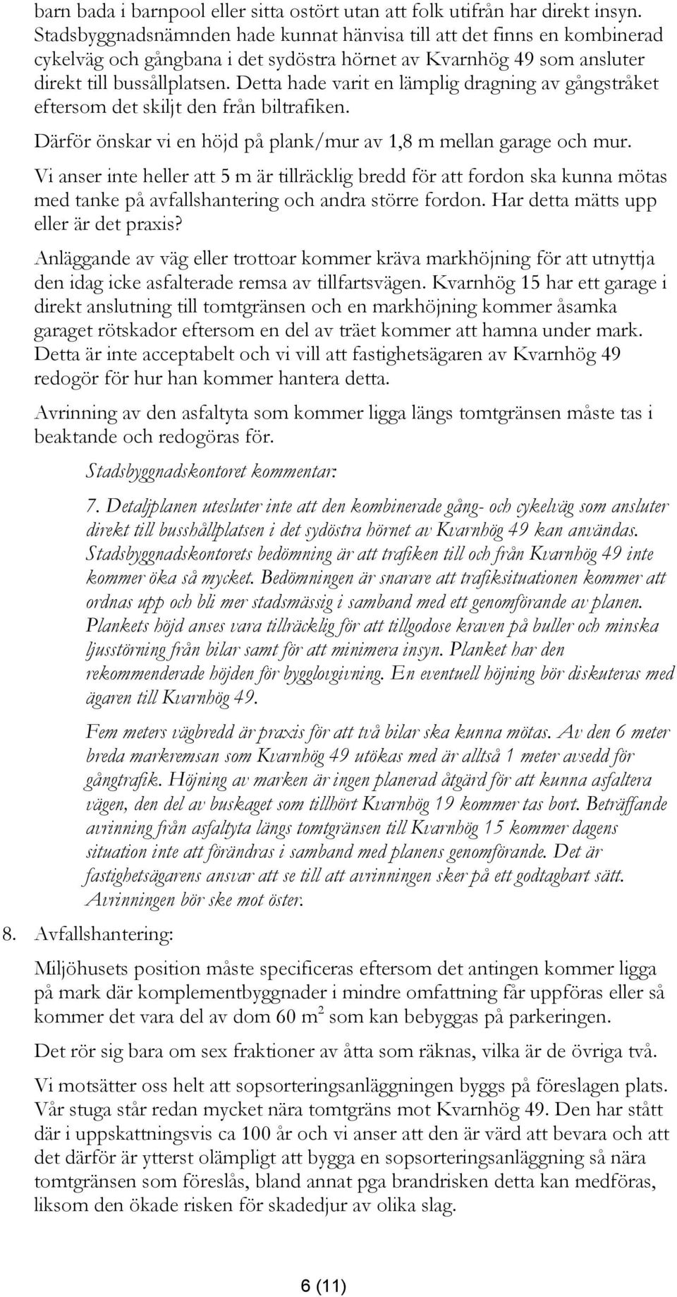 Detta hade varit en lämplig dragning av gångstråket eftersom det skiljt den från biltrafiken. Därför önskar vi en höjd på plank/mur av 1,8 m mellan garage och mur.