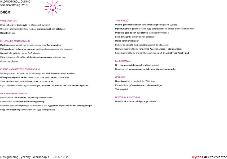 Bengtsaleden för att leda om trafiken från Verkö Prioritera gående och cyklister vid Slottsbacken/Amiralen Färre bilvägar till förmån för mer gångstråk EN LEVANDE CENTRUMMILJÖ Mysigare, vackrare och