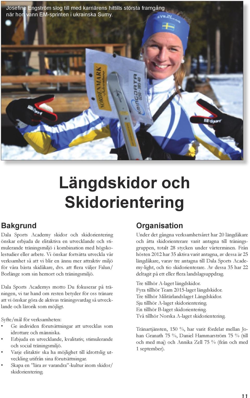 eller arbete. Vi önskar fortsätta utveckla vår verksamhet så att vi blir en ännu mer attraktiv miljö för våra bästa skidåkare, dvs. att flera väljer Falun/ Borlänge som sin hemort och träningsmiljö.