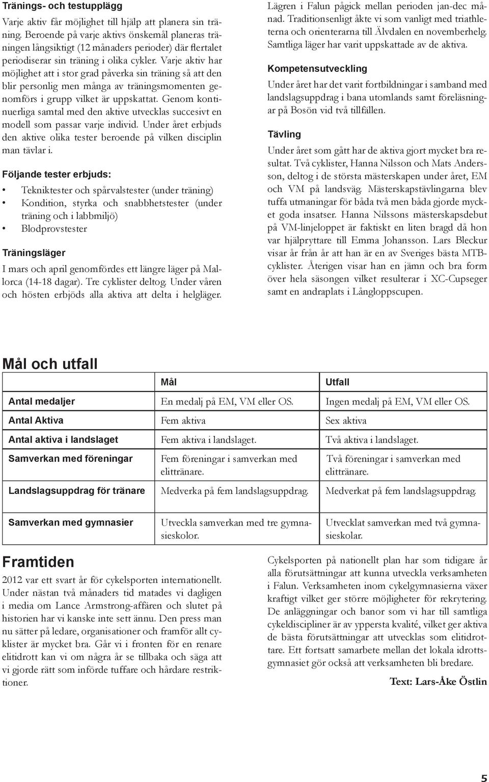 Varje aktiv har möjlighet att i stor grad påverka sin träning så att den blir personlig men många av träningsmomenten genomförs i grupp vilket är uppskattat.