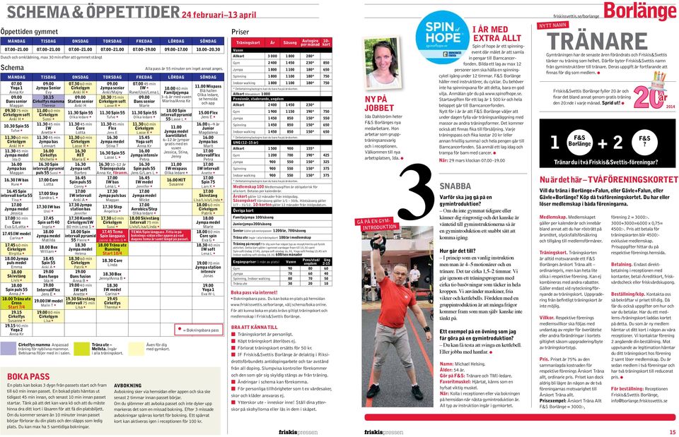 30 Spin 55 Tufve 11.30 60 min Anki H Ida D 16.00 Jympa bas Maggan 16.30 IW bas Rune 16.45 Spin intervall korta 55 Tina Jessica 30 min Core Eva G/Lotta 17.45 IW medel Carina 17.45 60 min Birgitta 18.