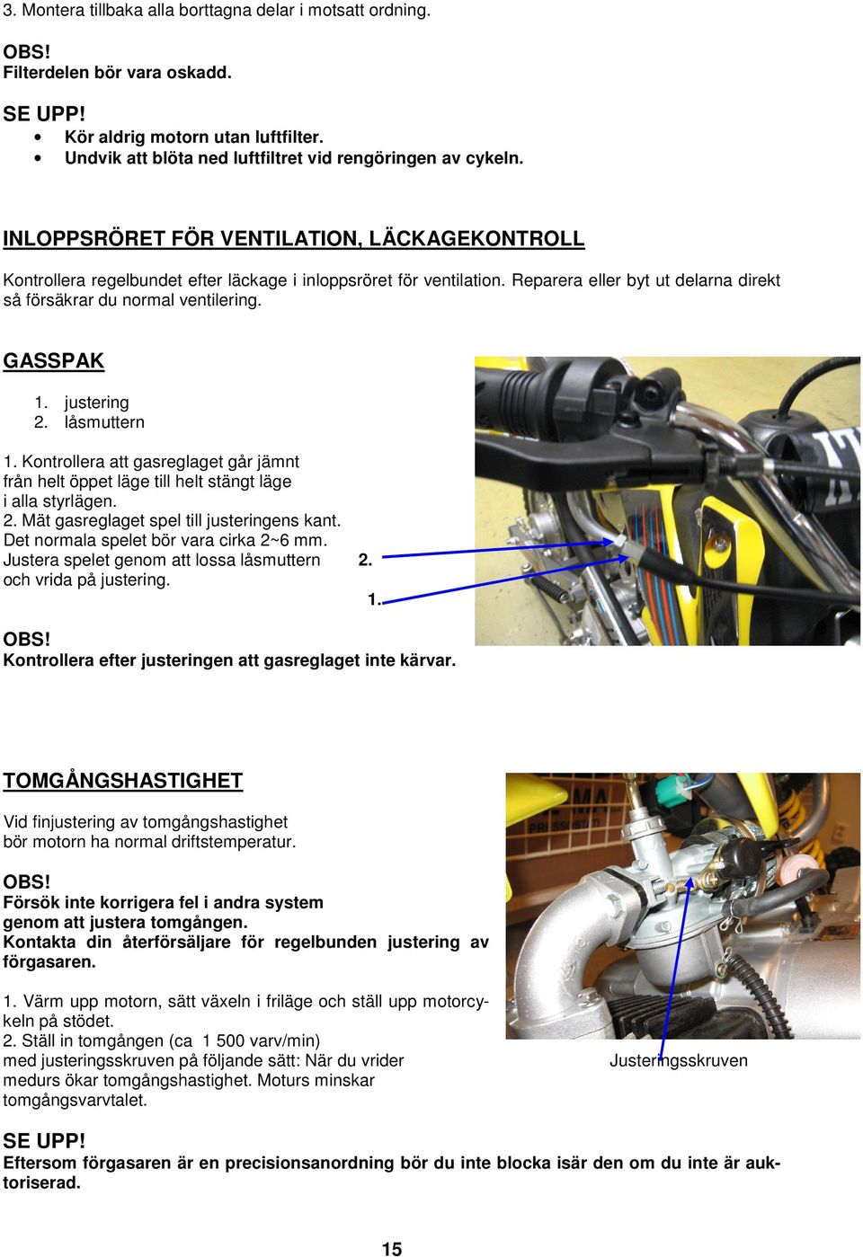 justering 2. låsmuttern 1. Kontrollera att gasreglaget går jämnt från helt öppet läge till helt stängt läge i alla styrlägen. 2. Mät gasreglaget spel till justeringens kant.