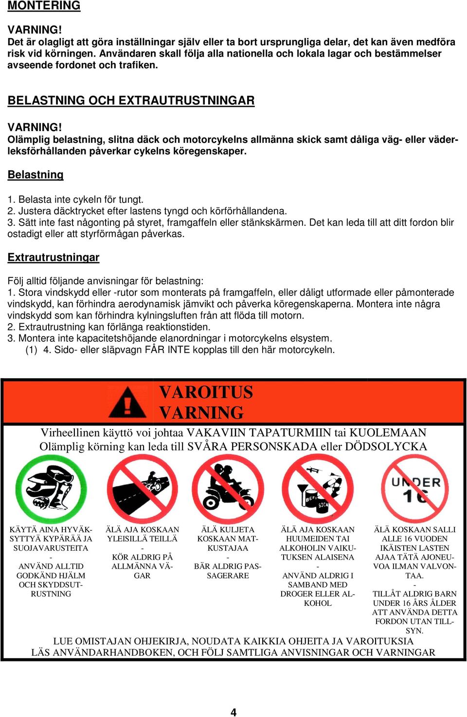 BELASTNING OCH EXTRAUTRUSTNINGAR Olämplig belastning, slitna däck och motorcykelns allmänna skick samt dåliga väg- eller väderleksförhållanden påverkar cykelns köregenskaper. Belastning 1.