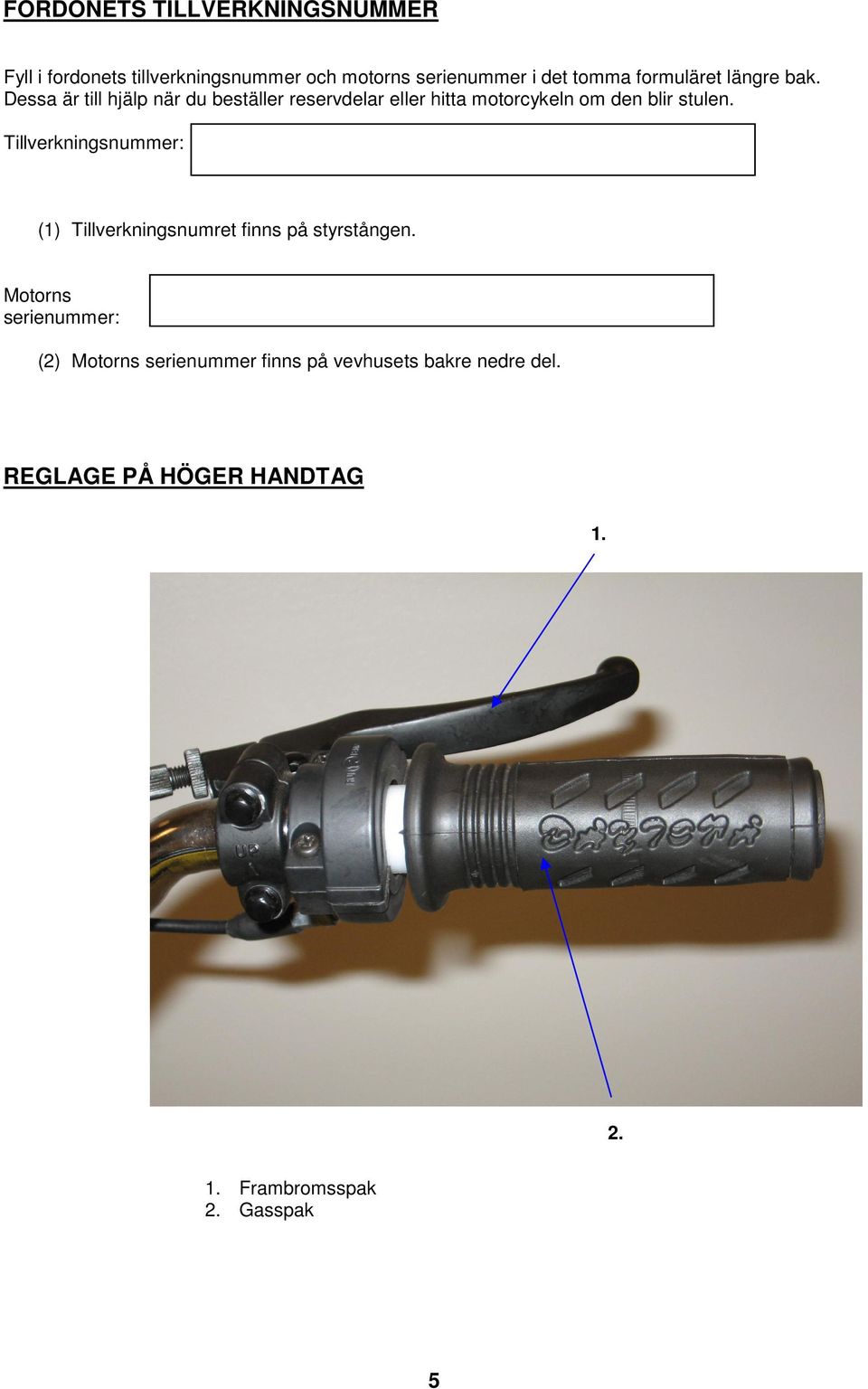 Dessa är till hjälp när du beställer reservdelar eller hitta motorcykeln om den blir stulen.