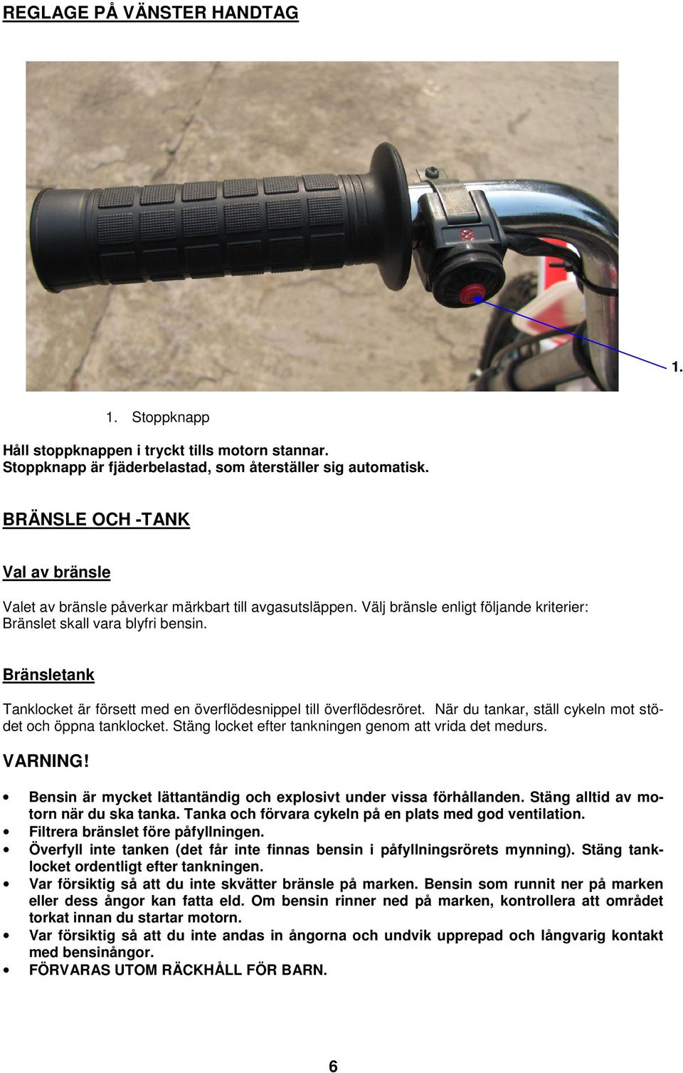 Bränsletank Tanklocket är försett med en överflödesnippel till överflödesröret. När du tankar, ställ cykeln mot stödet och öppna tanklocket. Stäng locket efter tankningen genom att vrida det medurs.