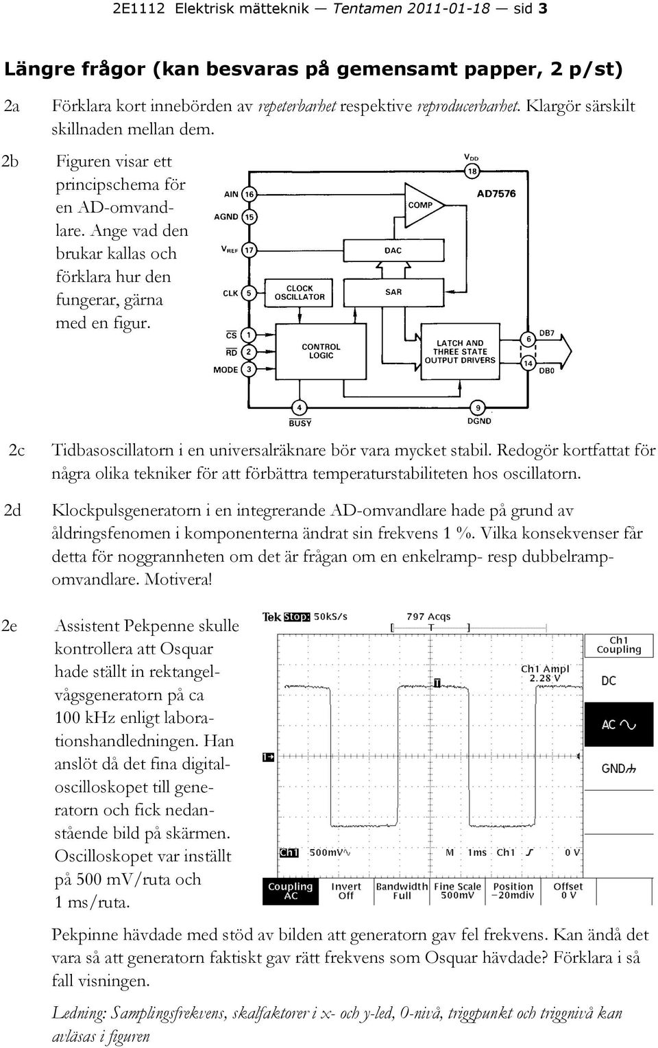 2c 2d 2e Tidbasoscillatorn i en universalräknare bör vara mycket stabil. Redogör kortfattat för några olika tekniker för att förbättra temperaturstabiliteten hos oscillatorn.
