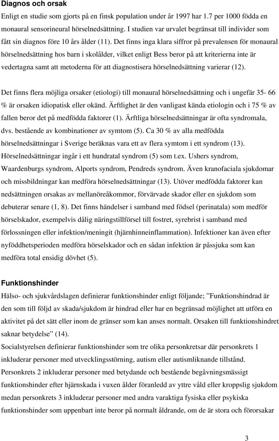 Det finns inga klara siffror på prevalensen för monaural hörselnedsättning hos barn i skolålder, vilket enligt Bess beror på att kriterierna inte är vedertagna samt att metoderna för att