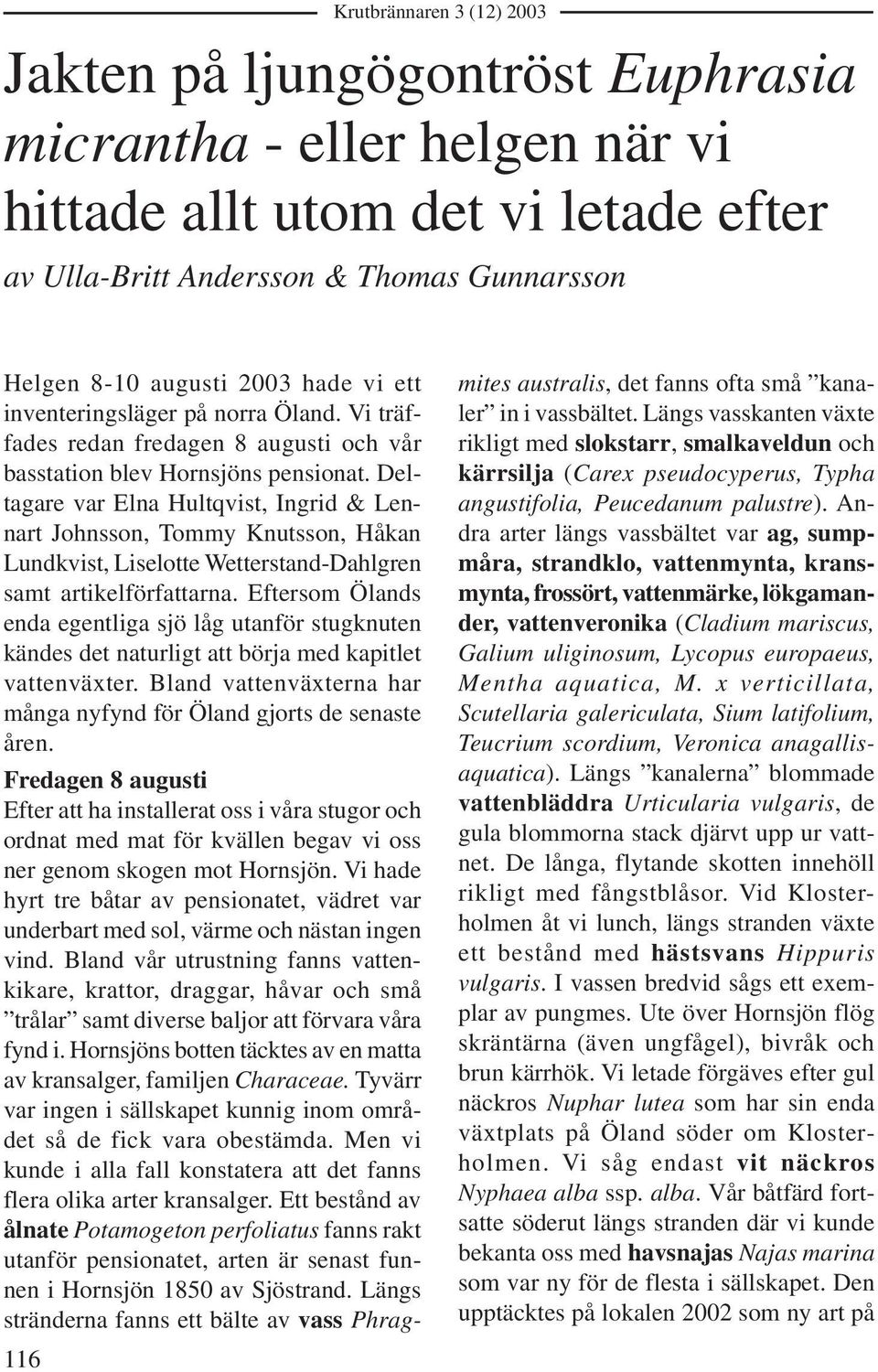 Deltagare var Elna Hultqvist, Ingrid & Lennart Johnsson, Tommy Knutsson, Håkan Lundkvist, Liselotte Wetterstand-Dahlgren samt artikelförfattarna.